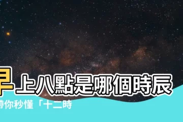 【早上八點】早上八點是哪個時辰？帶你秒懂「十二時辰」！
