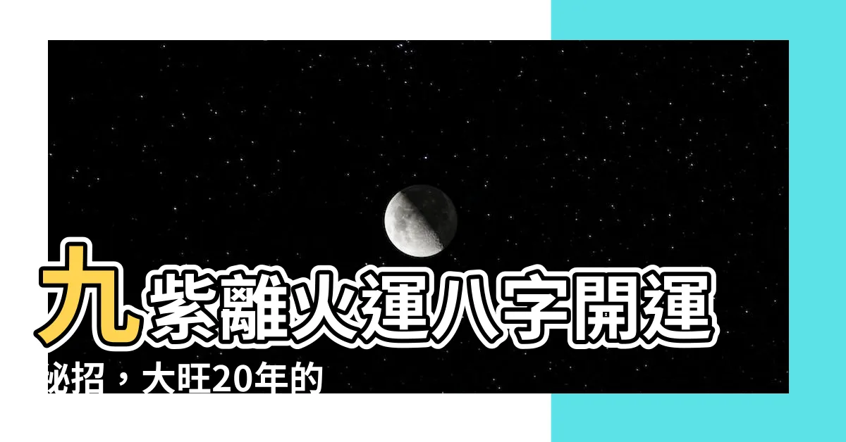 【九紫離火運八字】九紫離火運八字開運秘招，大旺20年的必讀指南