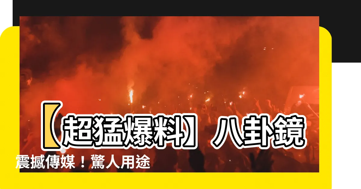 【八卦鏡 用途】【超猛爆料】八卦鏡震撼傳媒！驚人用途竟然是這樣...