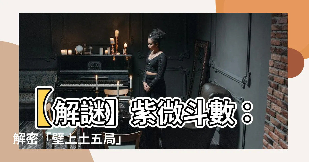 【壁上土五局】【解謎】紫微鬥數：解密「壁上土五局」的命運密碼