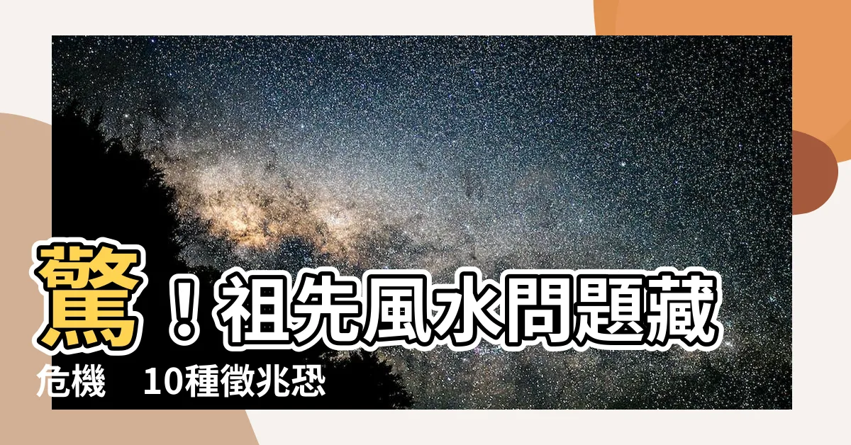 【祖先風水問題】驚！祖先風水問題藏危機　10種徵兆恐危及性命