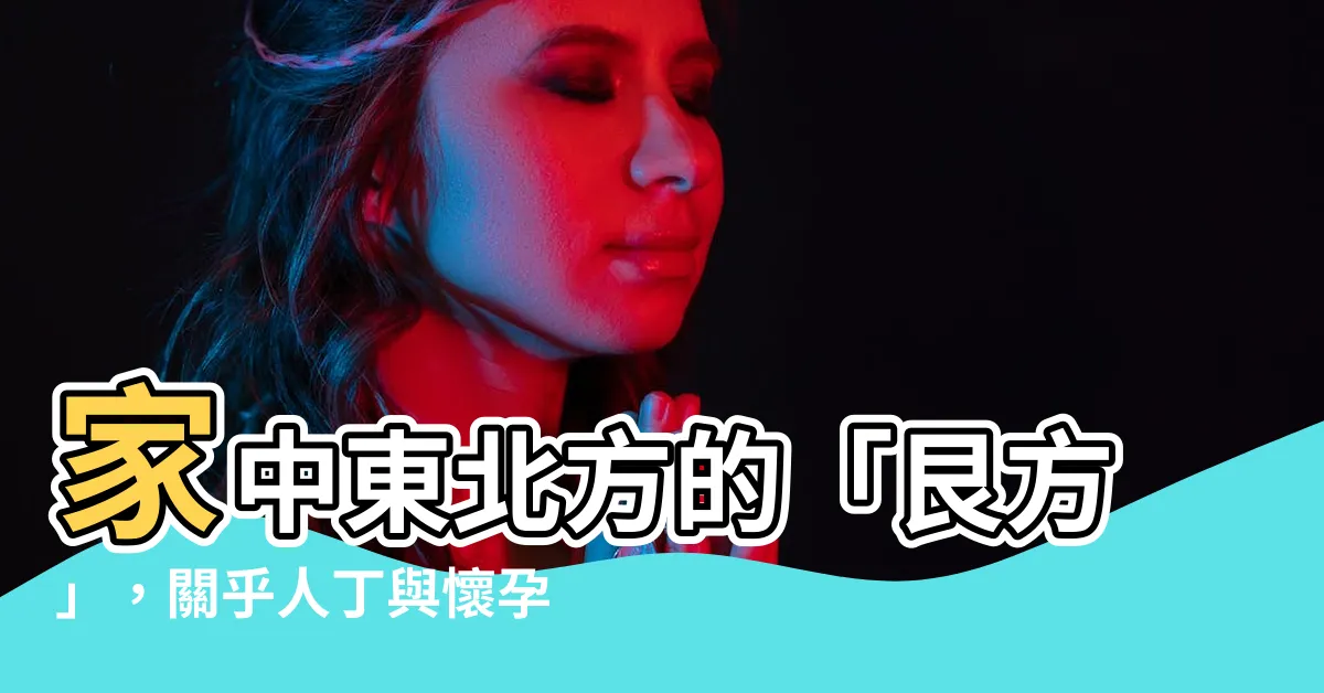 【艮方】家中東北方的「艮方」，關乎人丁與懷孕，你知道意義何在嗎？