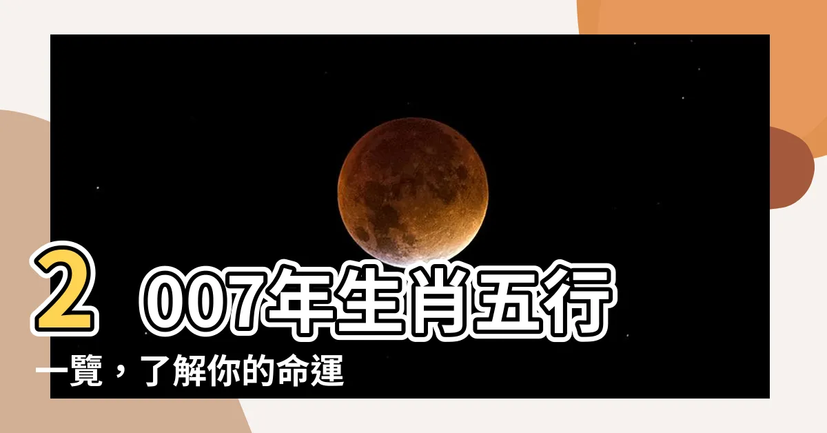 【2007年生肖五行】2007年生肖五行一覽，瞭解你的命運究竟如何！