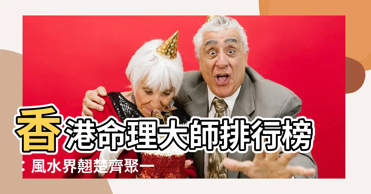【香港命理大師】香港命理大師排行榜：風水界翹楚齊聚一堂