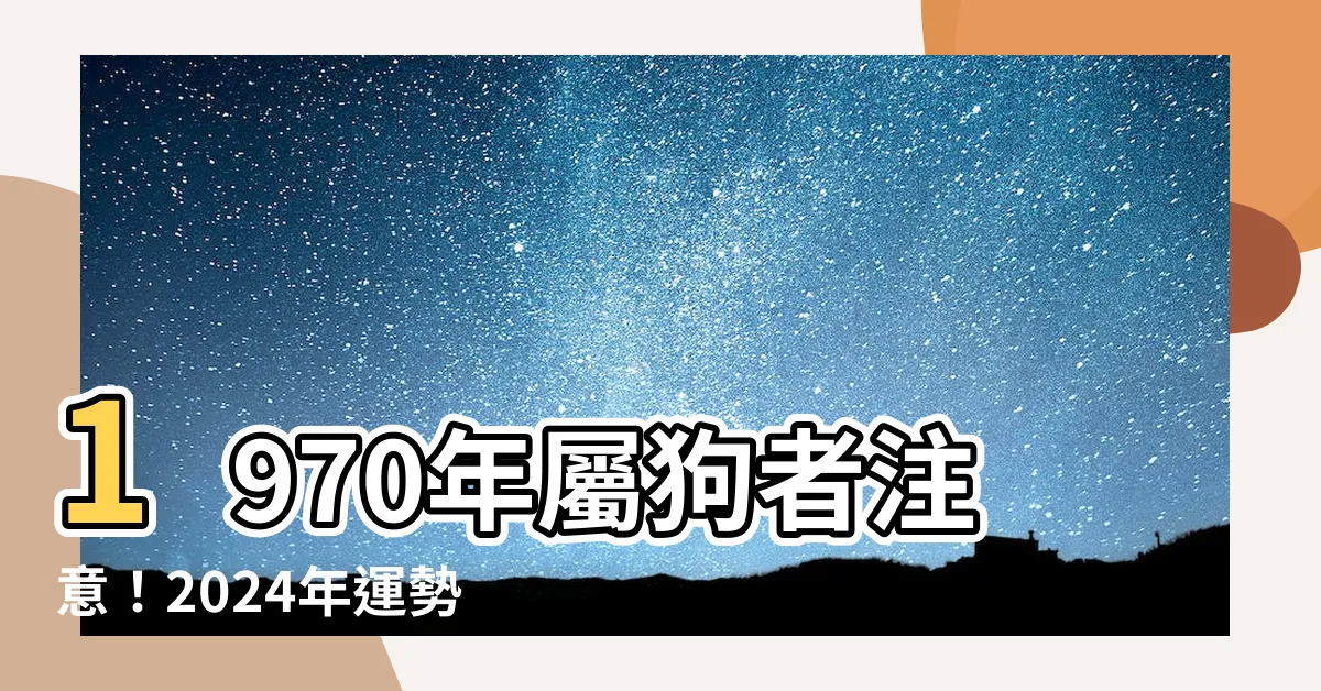 【1970年屬狗】1970年屬狗者注意！2024年運勢揭曉，快來一探究竟！