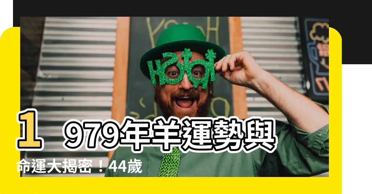 【1979年羊】1979年羊運勢與命運大揭密！44歲屬羊人的2023運程