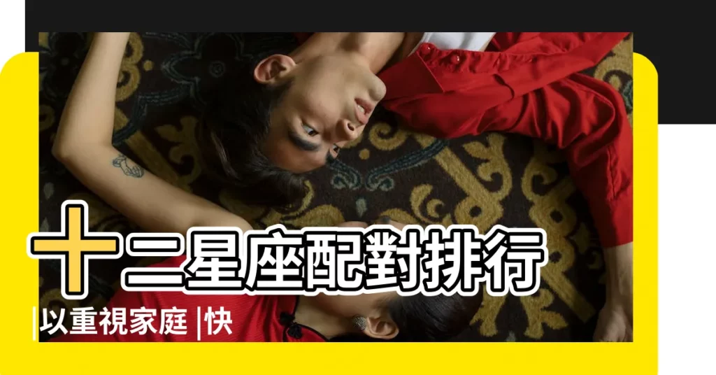 十二星座配對排行 |以重視家庭 |快來看12星座適合跟誰交往 |【十二星座配偶星座調查】
