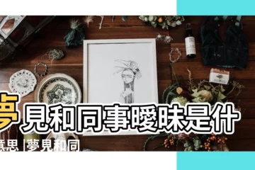 【夢到和同事關係曖昧】夢見和同事曖昧是什麼意思 |夢見和同事曖昧 |夢見和同事曖昧 |