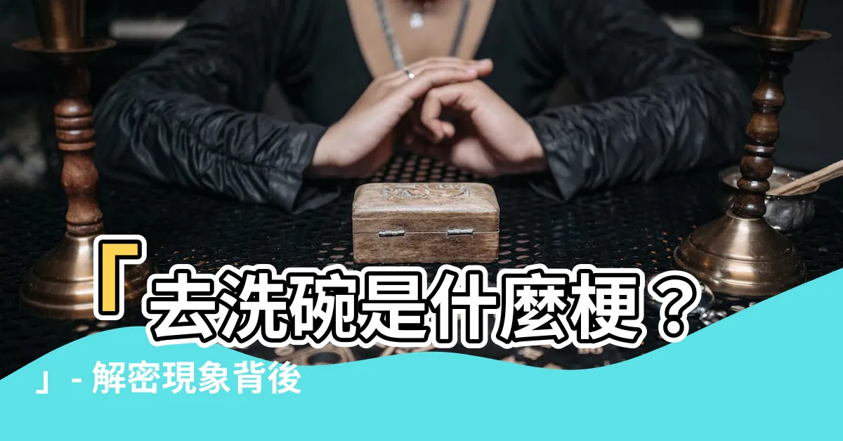 【去洗碗是什麼梗】「去洗碗是什麼梗？」- 解密現象背後的文化現象