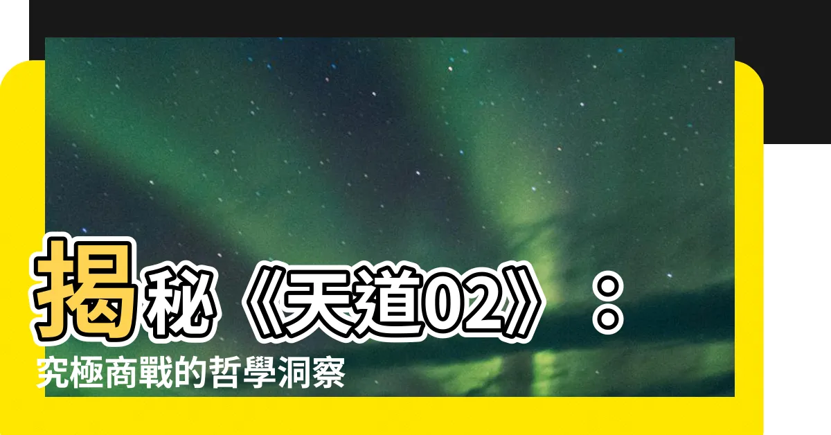 【天道02】揭秘《天道02》：究極商戰的哲學洞察與人生智慧