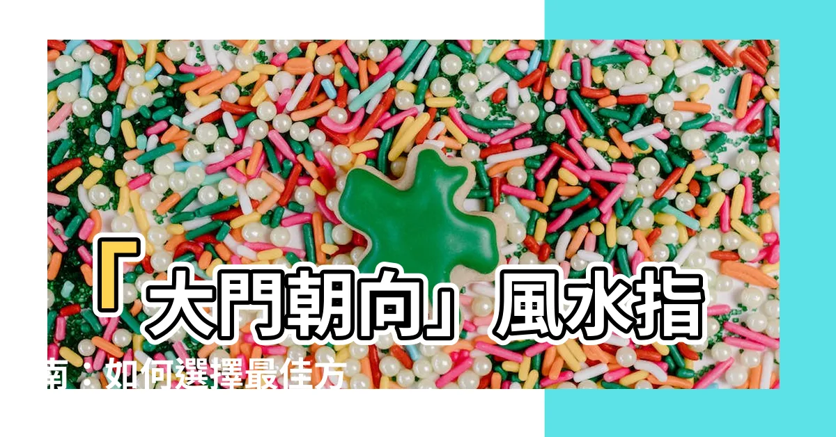 【大門朝向】「大門朝向」風水指南：如何選擇最佳方位提升運勢？