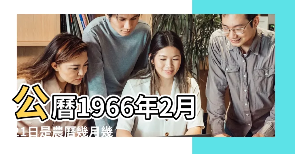 公曆1966年2月21日是農曆幾月幾號 |1966年2月21日出生日期看命運 |1966年2月21日農曆多少號 |【1966年2月21是陽曆多少】