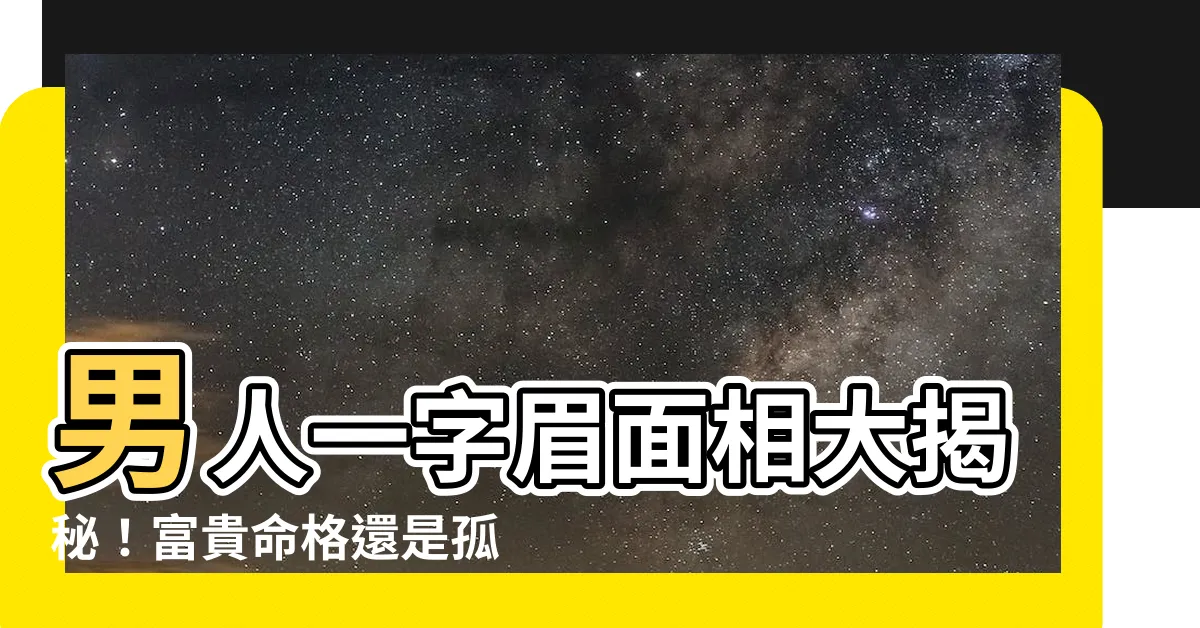 【男人一字眉】男人一字眉面相大揭秘！富貴命格還是孤獨終老？