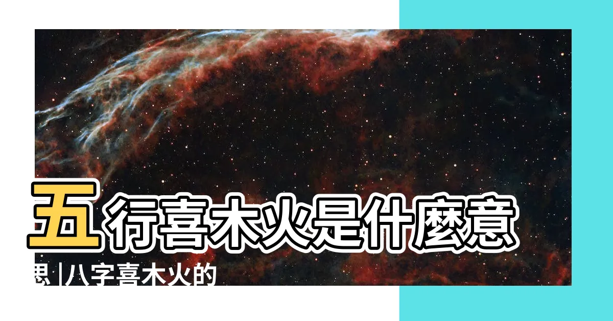 【喜火木】五行喜木火是什麼意思 |八字喜木火的人特徵 |八字喜火是什麼意思 |