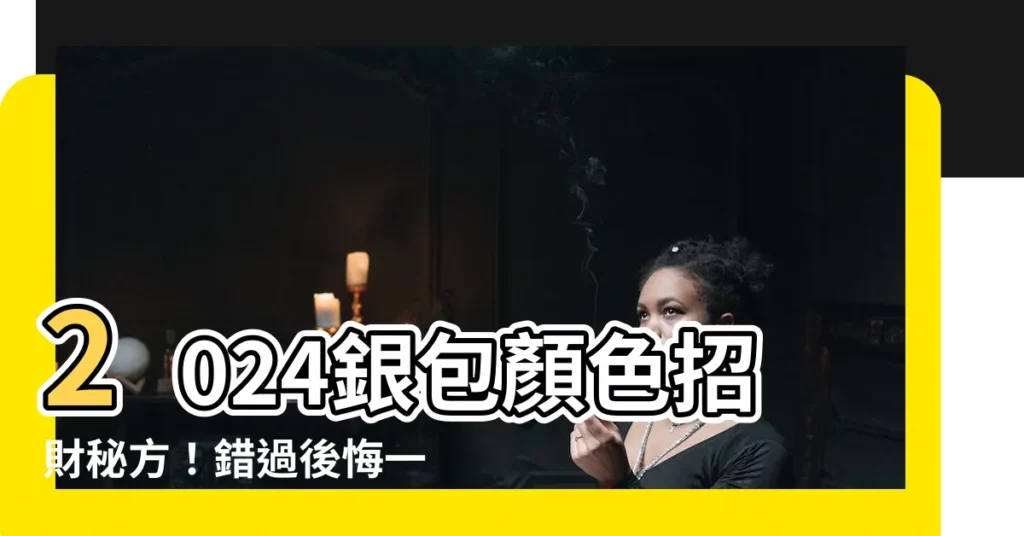 【銀包顏色2024】2024銀包顏色招財秘方!錯過後悔一整年!
