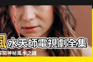 【風水天師電視劇】風水天師電視劇全集：解開神秘風水之謎，讓你掌握趨吉避兇之道！