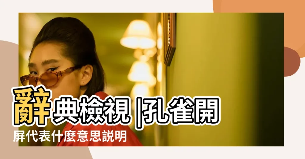 辭典檢視 |孔雀開屏代表什麼意思説明什麼預兆 |孔雀開屏 |【孔雀開屏的意思是什麼】