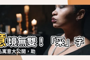 【採名字意思】意境無雙！「採」字取名寓意大公開，助你為寶貝挑選獨特好名！