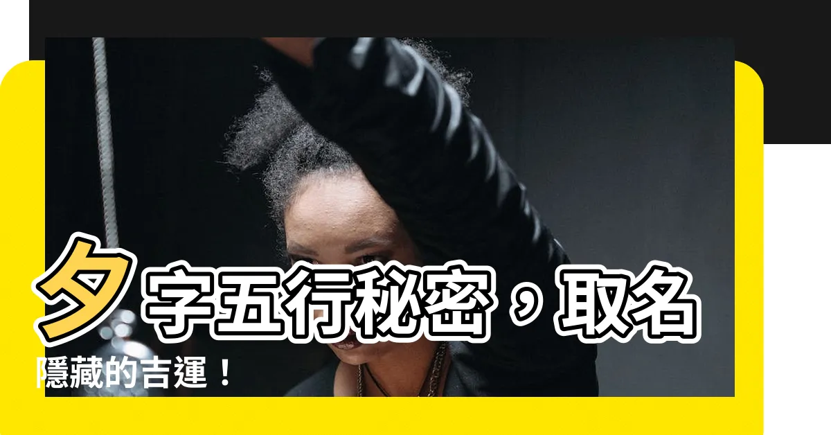 【夕 五行】夕字五行秘密，取名隱藏的吉運！