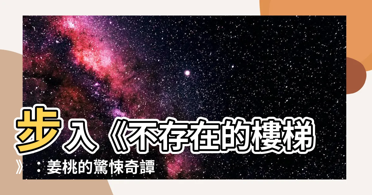 【不存在的樓梯】步入《不存在的樓梯》：姜桃的驚悚奇譚，讓你膽顫心驚！