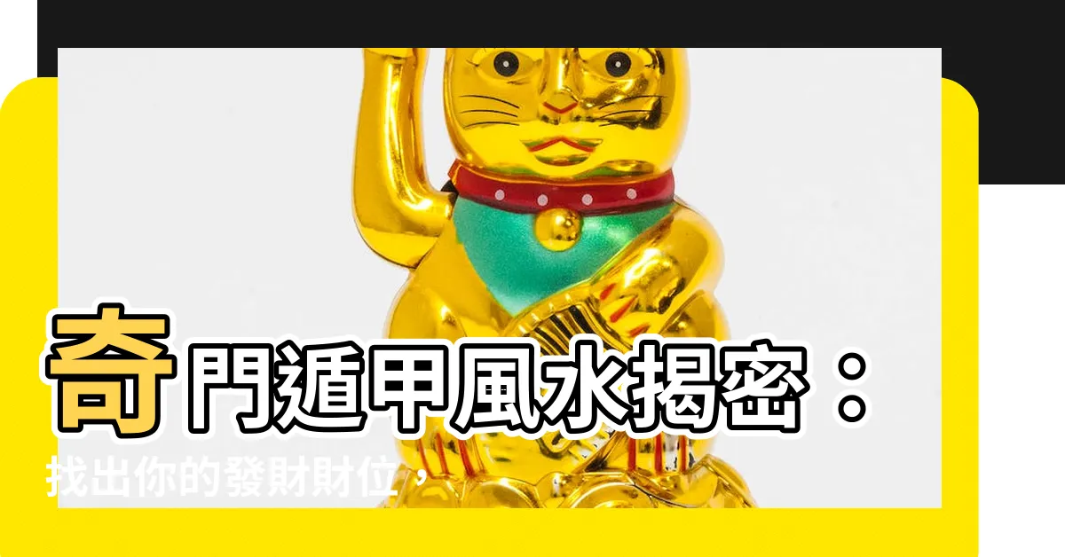 【奇門遁甲 風水】奇門遁甲風水揭密：找出你的發財財位，財運亨通