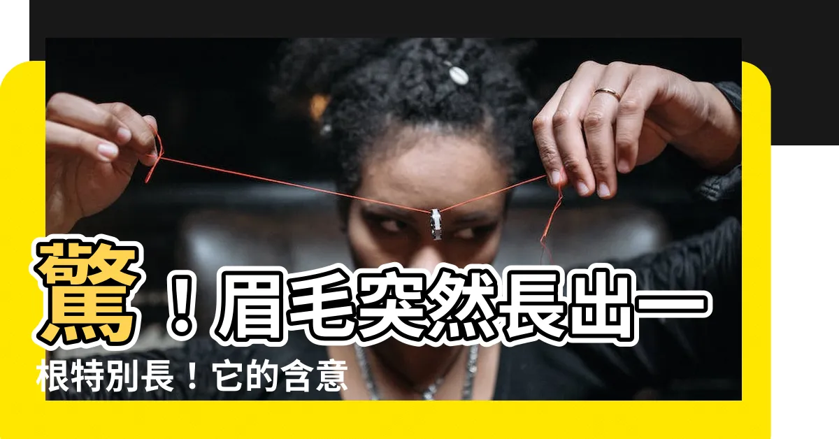 【眉毛有一根特別長】驚！眉毛突然長出一根特別長！它的含意竟和你的運勢息息相關