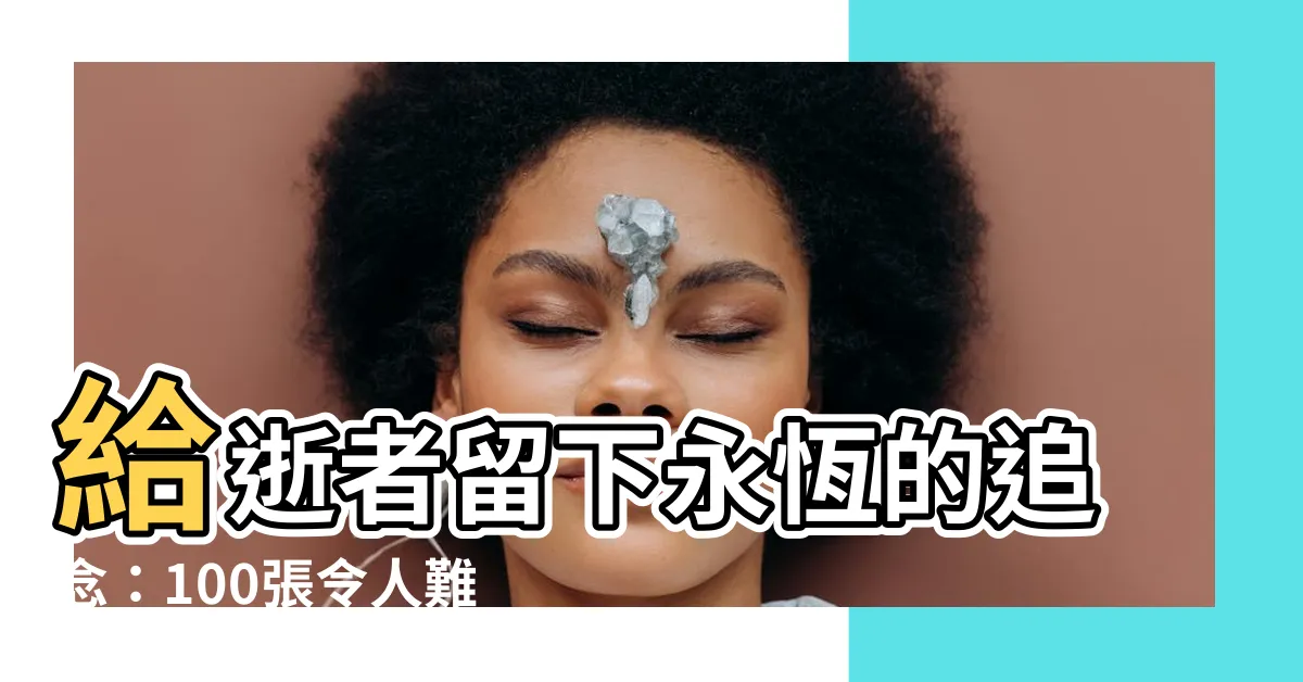 【墓碑相片】給逝者留下永恆的追念：100張令人難忘的墓碑相片