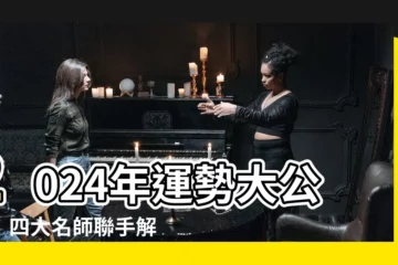 【2024 運程】2024年運勢大公開！四大名師聯手解析，幫你趨吉避兇