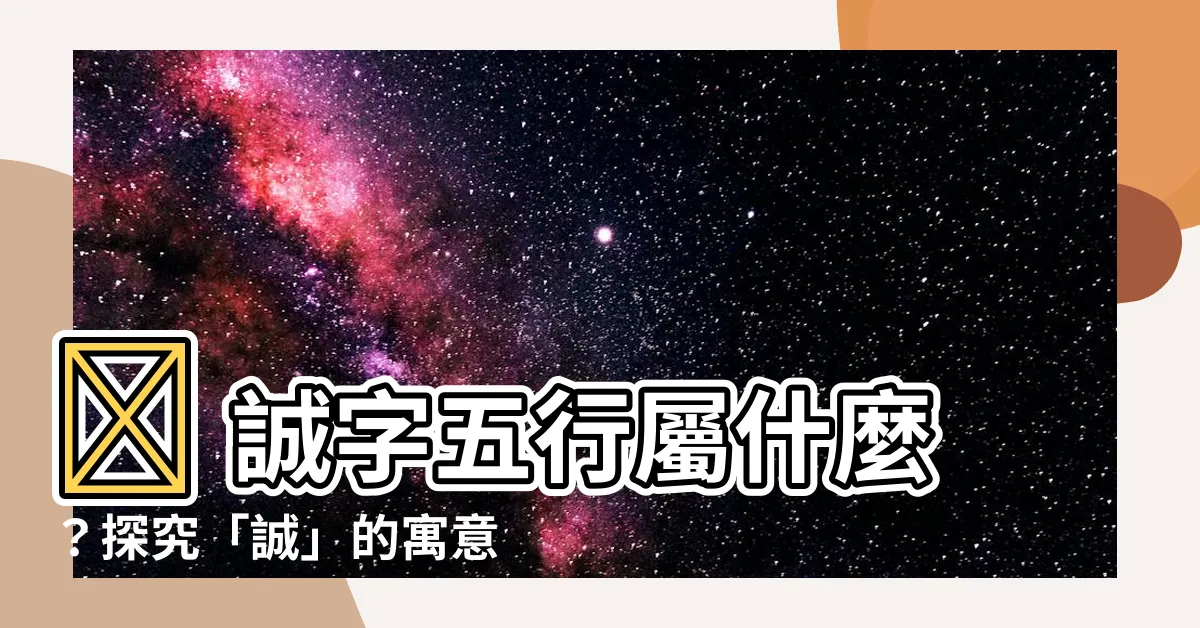 【誠五行】🤔 誠字五行屬什麼？探究「誠」的寓意與取名宜忌