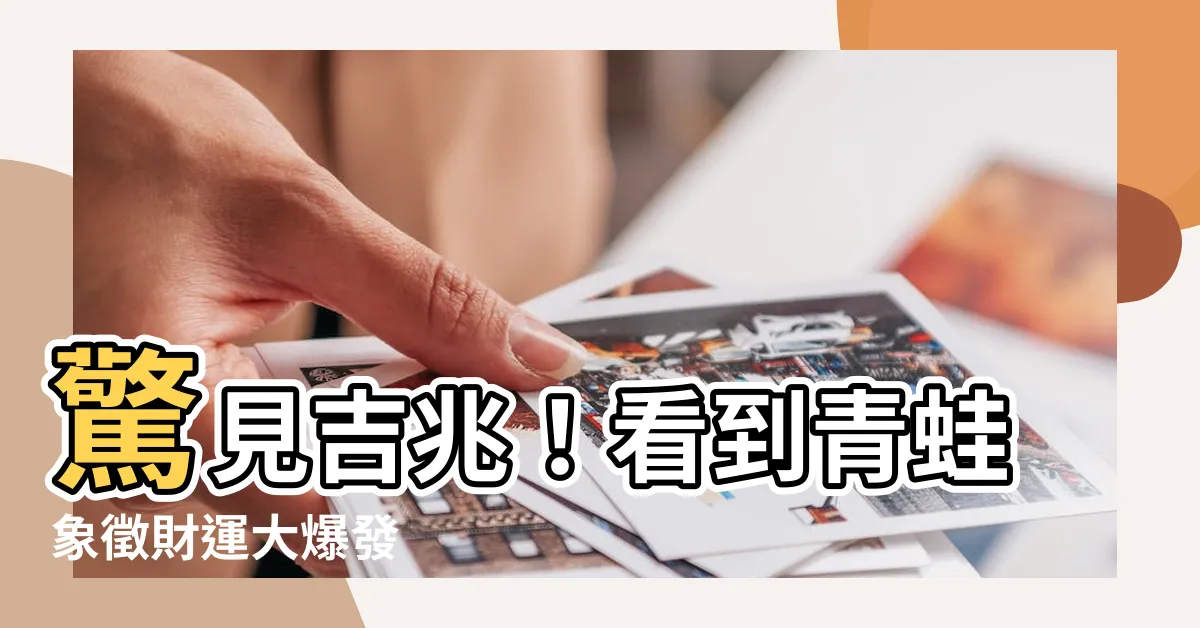 【看到青蛙代表什麼】驚見吉兆！看到青蛙象徵財運大爆發