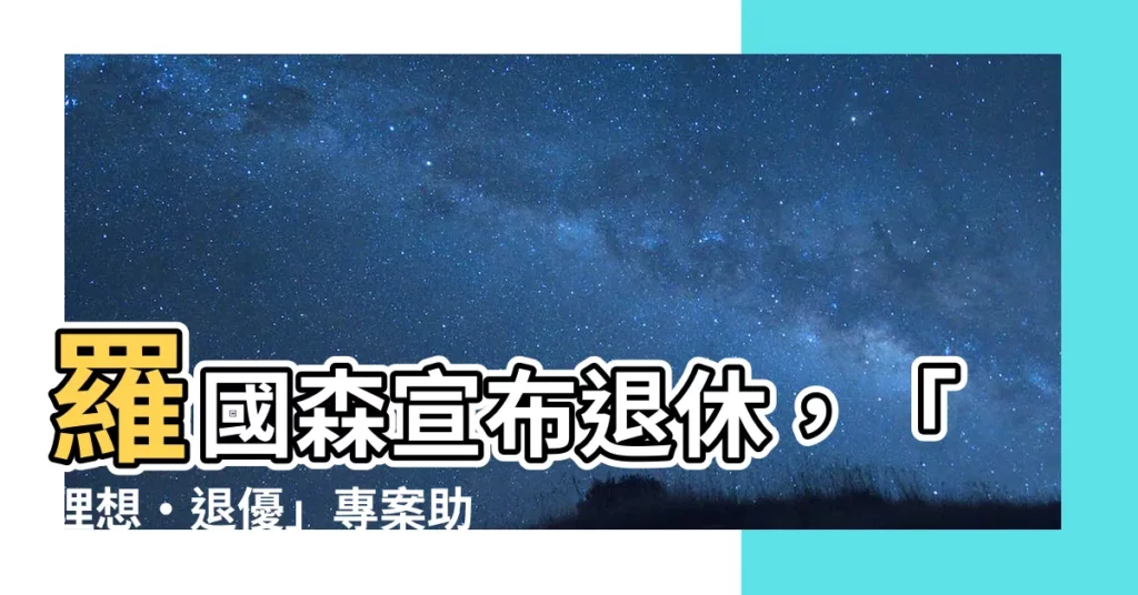 【羅國森 退休】羅國森宣佈退休，「理想‧退優」專案助你優雅告別職場