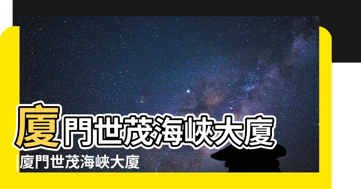 【廈門雙子塔】廈門世茂海峽大廈 |廈門世茂海峽大廈 |特色及評價 |