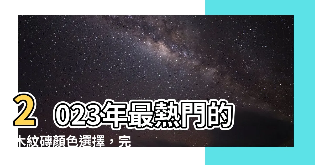 【木紋磚顏色選擇】2023年最熱門的木紋磚顏色選擇，完美搭配和驚人效果一次滿足