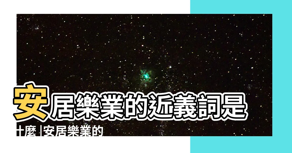 【安居樂業同義詞】安居樂業的近義詞是什麼 |安居樂業的近義詞 |安居樂業相似詞 |