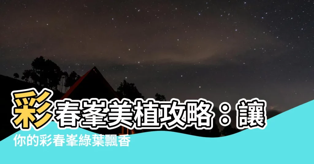 【彩春峯】彩春峯美植攻略：讓你的彩春峯綠葉飄香