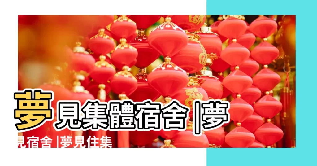 夢見集體宿舍 |夢見宿舍 |夢見住集體宿舍 |【夢見女人的集體宿舍】