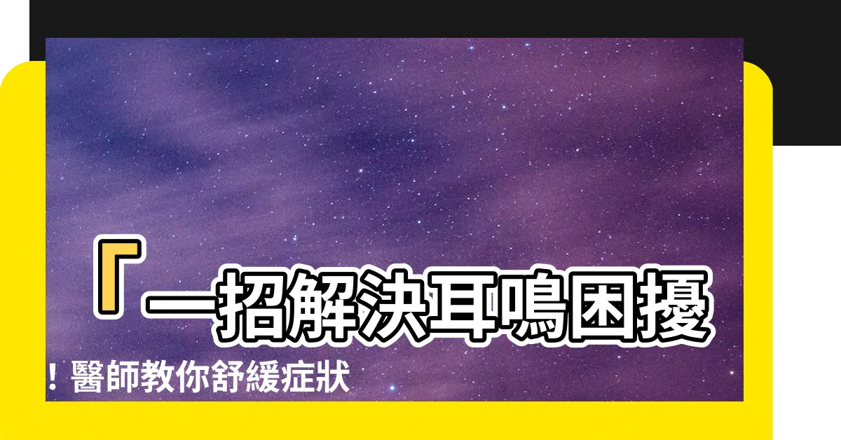 【耳鳴】「一招解決耳鳴困擾！醫師教你舒緩症狀，告別耳鳴困擾！」