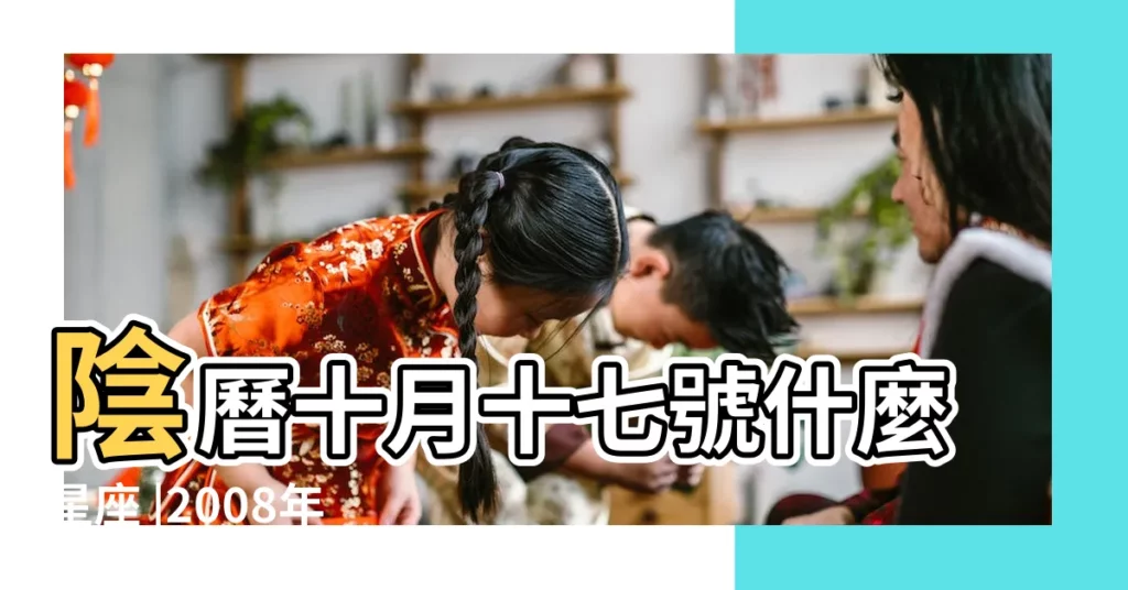 陰曆十月十七號什麼星座 |2008年陽曆10月17日出生屬於什麼星座 |農曆10月17日是什麼星座 |【2008年農曆10月17日是什麼星座】