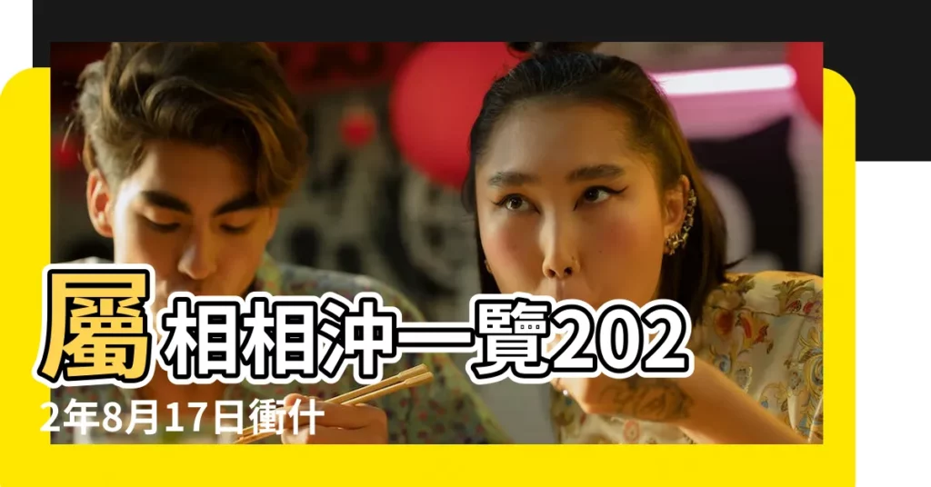 屬相相沖一覽2022年8月17日衝什麼屬什麼生肖 |原創癸卯年每日生肖運勢8月17日 |2023年8月17日今日屬什麼生肖衝什麼相刑相合 |【8月17什麼衝什麼生肖】