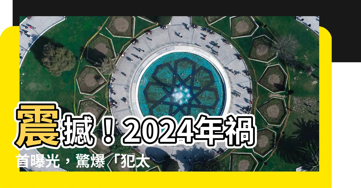 【犯太歲禁忌】震撼！2024年禍首曝光，驚爆「犯太歲禁忌」讓你後悔百年！