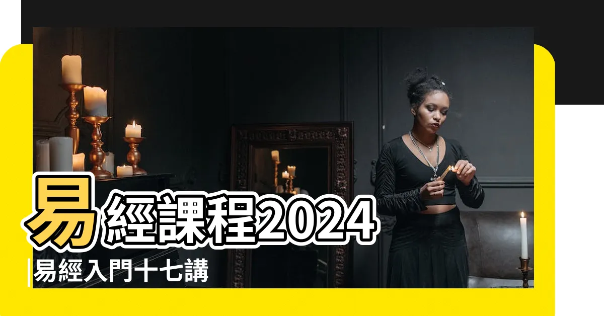【易經課程】易經課程2024 |易經入門十七講 |