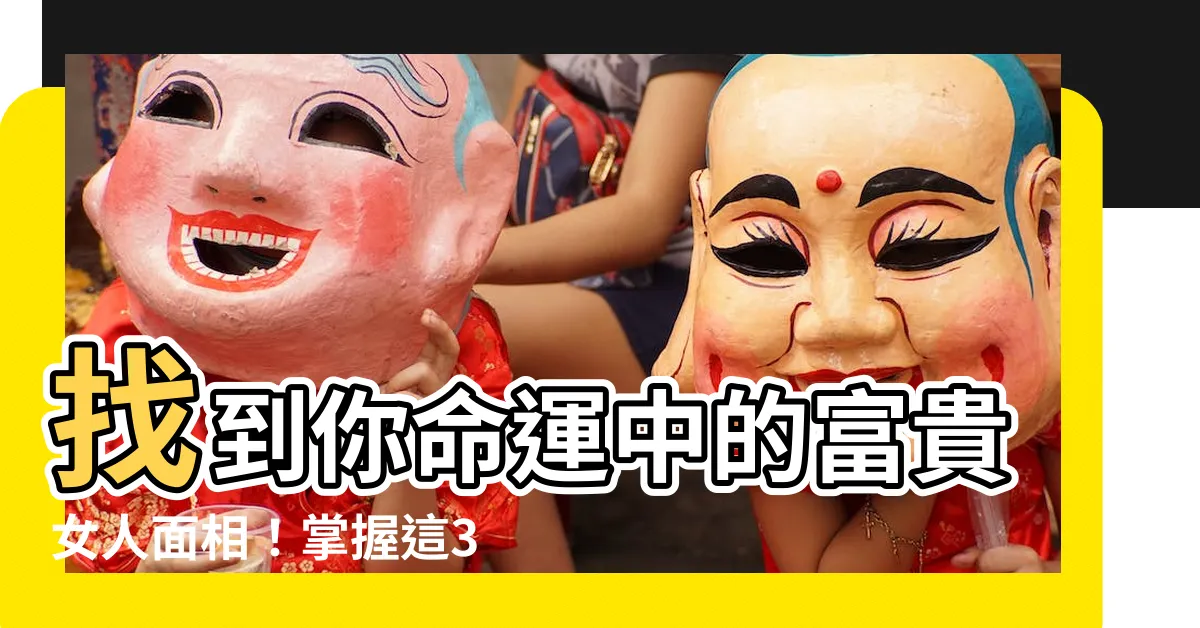 【好命 女人面相】找到你命運中的富貴女人面相！掌握這3大特徵，好命女人必須知道
