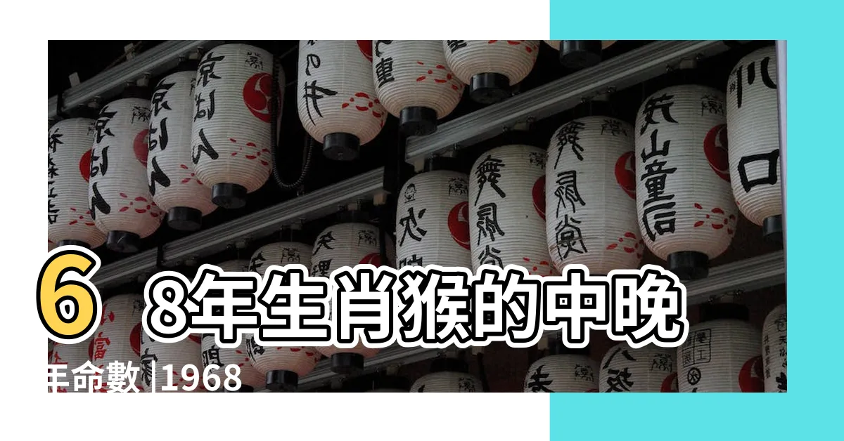 【1968年生肖猴】68年生肖猴的中晚年命數 |1968年屬猴人2023年運勢及運程68年55歲生肖猴2023年每月 |1968年屬猴人2024年全年運勢運程68 |