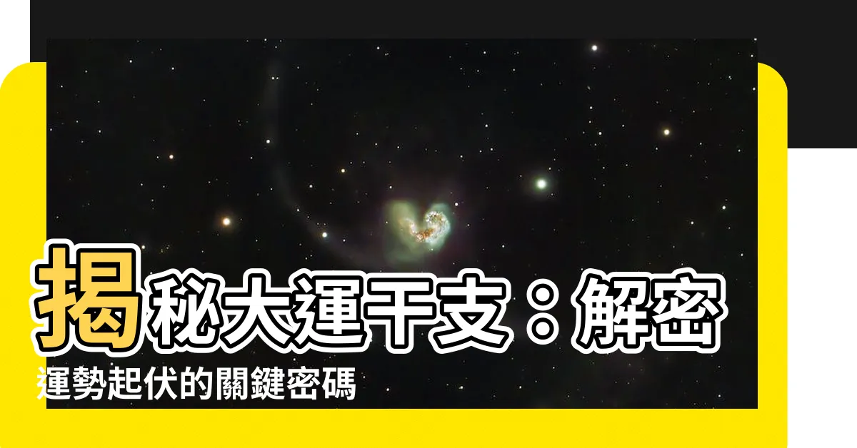 【大運 干支】揭秘大運干支：解密運勢起伏的關鍵密碼