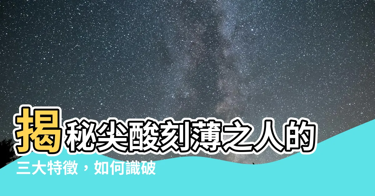 【尖酸刻薄的人】揭秘尖酸刻薄之人的三大特徵，如何識破他們真面目？