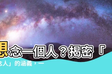 【唸人意思】想念一個人？揭密「思念人」的涵義，一探內心深處的牽掛
