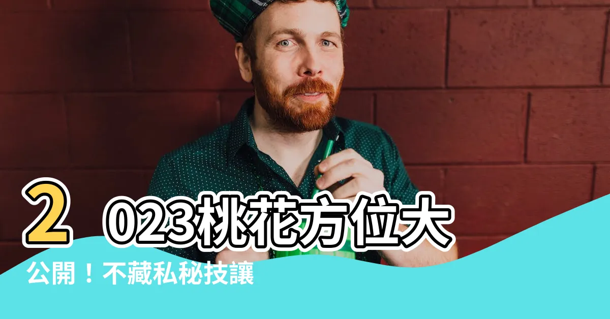 【2023桃花方位】2023桃花方位大公開！不藏私秘技讓桃花滿開！