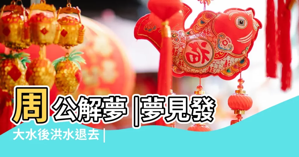 周公解夢 |夢見發大水後洪水退去 |夢見發大水預示你將發財 |【夢見河裏大水退去】