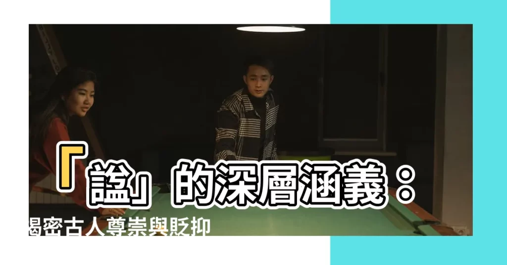【諡 意思】「諡」的深層涵義：揭密古人尊崇與貶抑背後的故事