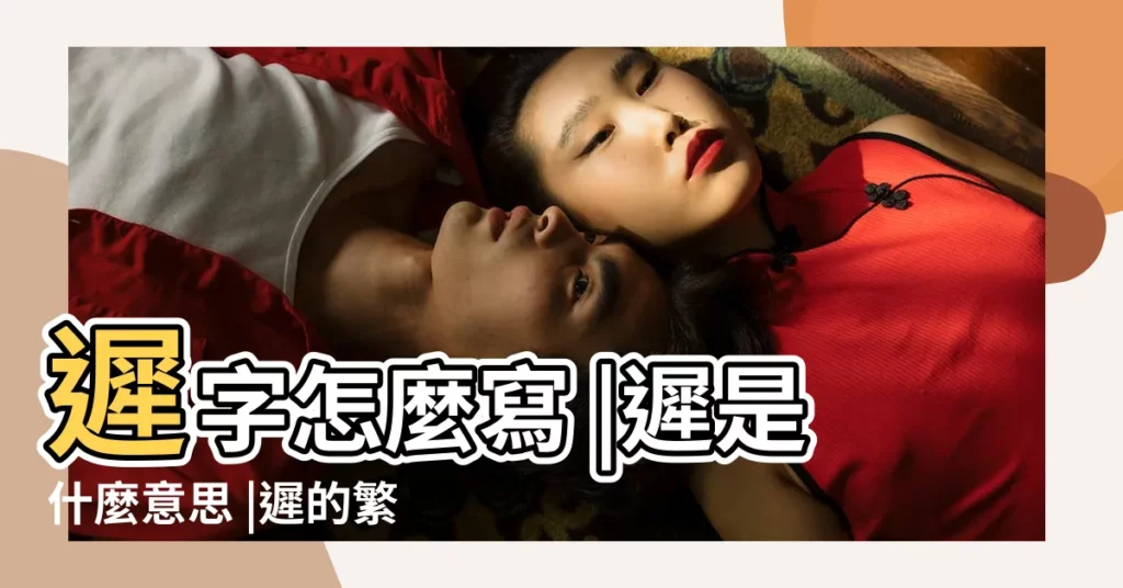 遲字怎麼寫 |遲是什麼意思 |遲的繁體字 |【遲的繁體字幾畫】